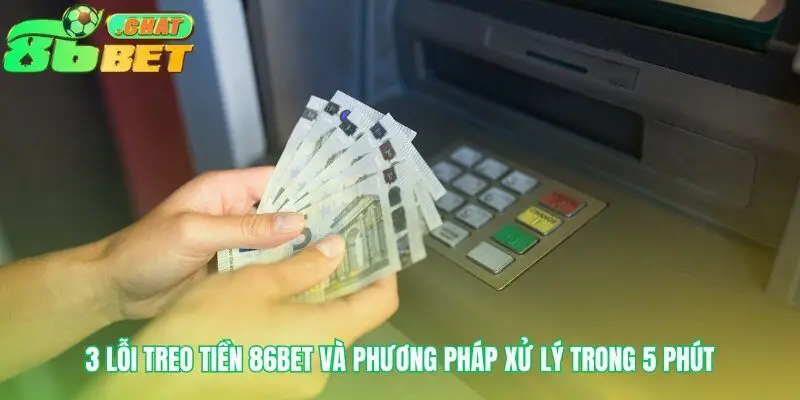 Phương pháp xử lý nhanh các sự cố rút tiền 86bet