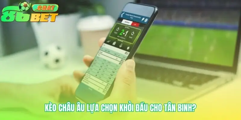 Vì sao kèo châu Âu là điểm xuất phát lý tưởng