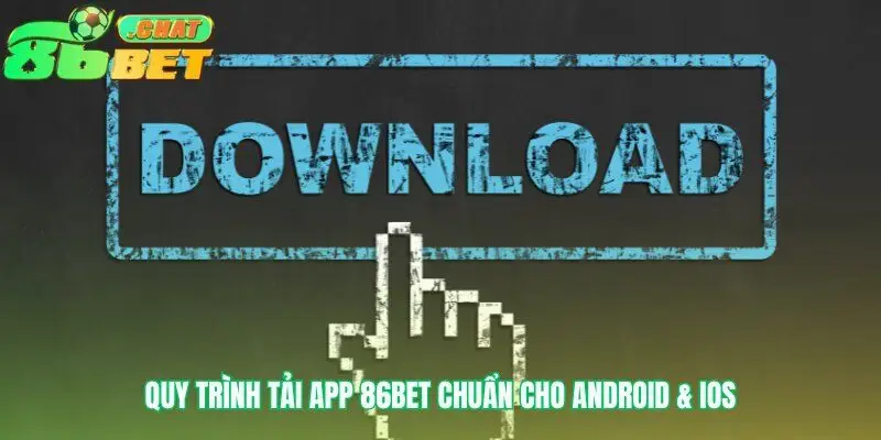 Lộ trình tải app 86bet an toàn và chuẩn xác